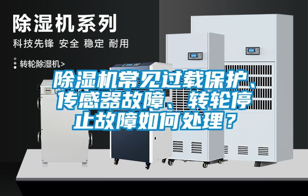 除濕機常見過載保護、傳感器故障、轉輪停止故障如何處理？