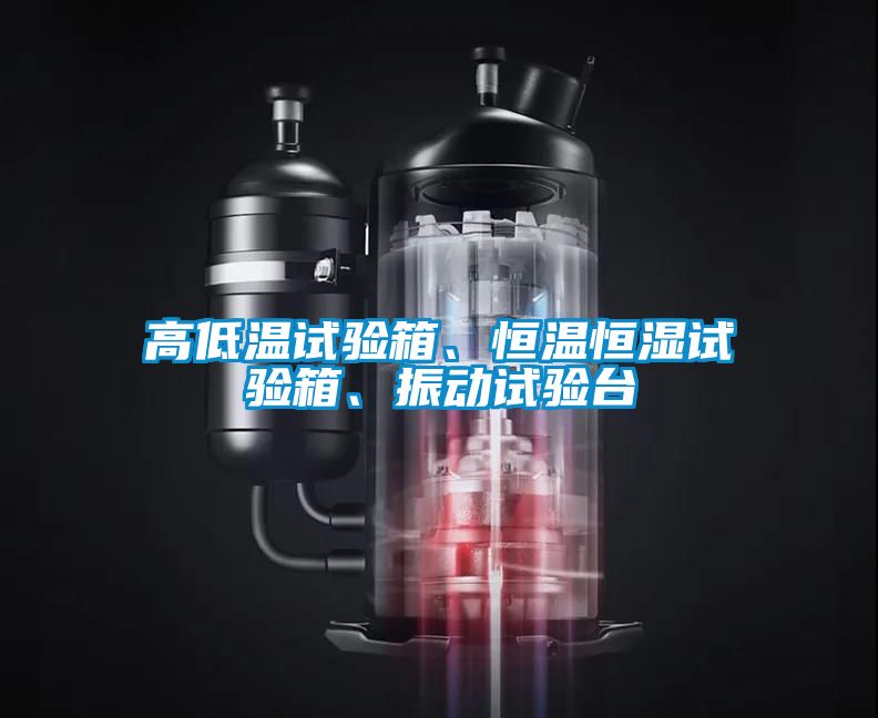 高低溫試驗(yàn)箱、恒溫恒濕試驗(yàn)箱、振動試驗(yàn)臺