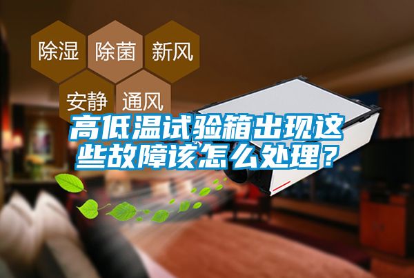 高低溫試驗(yàn)箱出現(xiàn)這些故障該怎么處理？