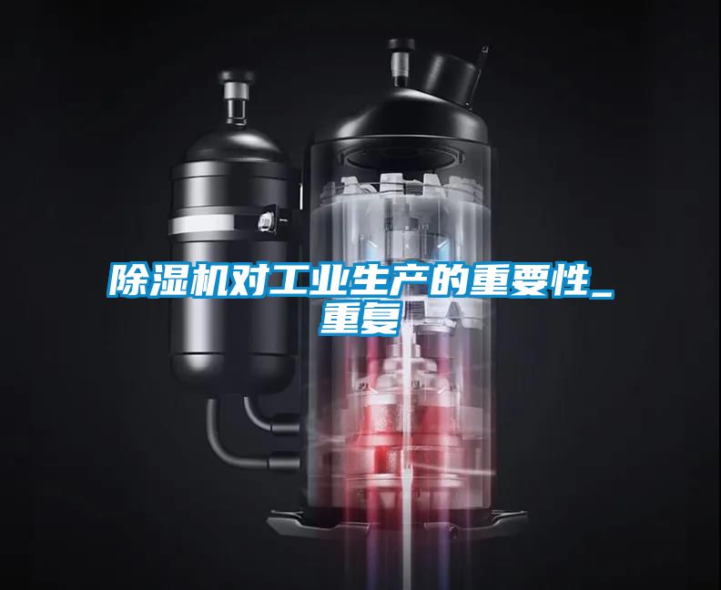 除濕機(jī)對(duì)工業(yè)生產(chǎn)的重要性_重復(fù)