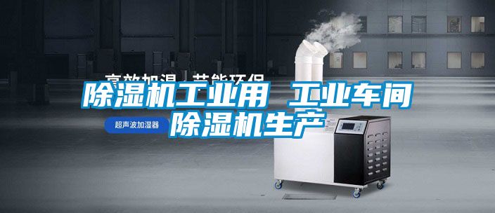 除濕機工業(yè)用 工業(yè)車間除濕機生產(chǎn)