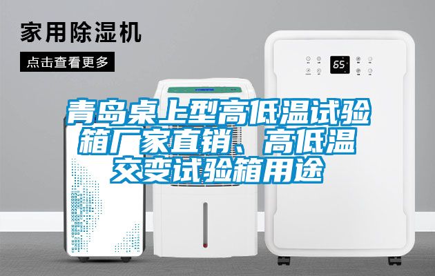 青島桌上型高低溫試驗(yàn)箱廠家直銷、高低溫交變?cè)囼?yàn)箱用途